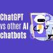 ChatGPT vs other AI chatbots: Which one is better for your needs?