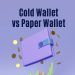 Cold Wallet vs Paper Wallet: Which One is Better?