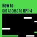 How to Get Access to GPT-4: A Guide for Researchers and Developers
