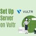 How to Set Up a Server on Vultr: A Comprehensive Guide
