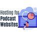 Top Hosting for Podcast Websites – Which One to Choose?