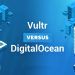Vultr vs DigitalOcean: Which Cloud Hosting Provider is the Best Choice for Your Business?